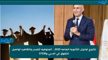 نتائج أوائل الثانوية العامة 2025.. المنوفية تتصدر والقاهرة تواصل التفوق في الأدبي وSTEM